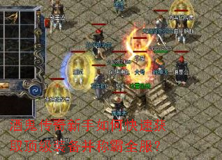 酒鬼传奇新手如何快速获取顶级装备并称霸全服? 酒鬼传奇新手如何快速获取顶级装备并称霸全服?