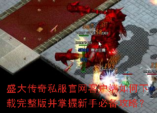 盛大传奇私服官网客户端如何下载完整版并掌握新手必备攻略? 盛大传奇私服官网客户端如何下载完整版并掌握新手必备攻略?