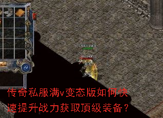 传奇私服满v变态版如何快速提升战力获取顶级装备? 传奇私服满v变态版如何快速提升战力获取顶级装备?