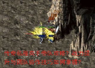 传奇私服高手带队攻略?战力提升与团队协作技巧如何掌握? 传奇私服高手带队攻略?战力提升与团队协作技巧如何掌握?