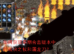 如何获取早期合击版本中的裁决之杖和屠龙刀? 如何获取早期合击版本中的裁决之杖和屠龙刀?