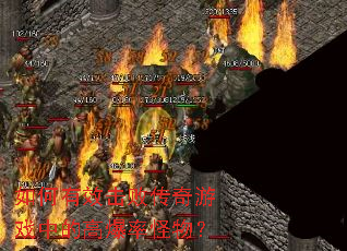 如何有效击败传奇游戏中的高爆率怪物? 如何有效击败传奇游戏中的高爆率怪物?