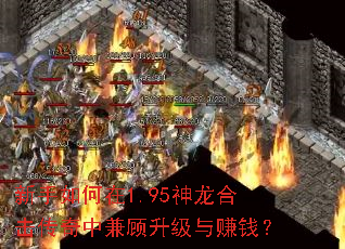 新手如何在1.95神龙合击传奇中兼顾升级与赚钱? 新手如何在1.95神龙合击传奇中兼顾升级与赚钱?