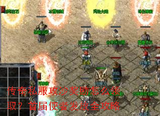 传奇私服攻沙奖励怎么领取?首届使者发放全攻略 传奇私服攻沙奖励怎么领取?首届使者发放全攻略
