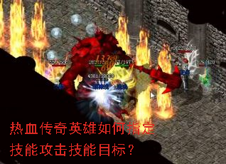 热血传奇英雄如何指定技能攻击技能目标? 热血传奇英雄如何指定技能攻击技能目标?