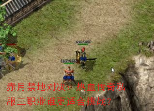 赤月禁地对决:热血传奇私服三职业谁更适合挑战? 赤月禁地对决:热血传奇私服三职业谁更适合挑战?