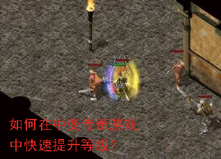 如何在中变传奇游戏中快速提升等级? 如何在中变传奇游戏中快速提升等级?
