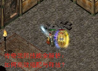传奇法师技能全解析:如何高效搭配与释放? 传奇法师技能全解析:如何高效搭配与释放?