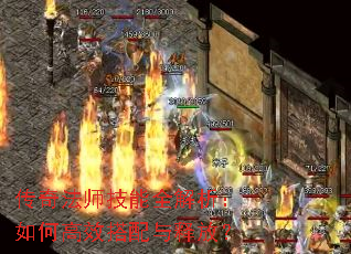 传奇法师技能全解析:如何高效搭配与释放? 传奇法师技能全解析:如何高效搭配与释放?