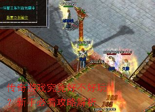 传奇游戏究竟好不好玩?新手必看攻略解析 传奇游戏究竟好不好玩?新手必看攻略解析