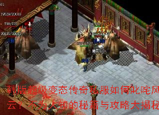 韩版超级变态传奇私服如何叱咤风云?不为人知的秘籍与攻略大揭秘 韩版超级变态传奇私服如何叱咤风云?不为人知的秘籍与攻略大揭秘