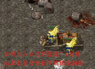 如何加入永恒的征途?6哥修仙单职业传奇新手攻略全解析 如何加入永恒的征途?6哥修仙单职业传奇新手攻略全解析