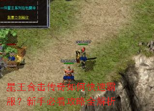 星王合击传奇如何快速霸服?新手必看攻略全解析 星王合击传奇如何快速霸服?新手必看攻略全解析