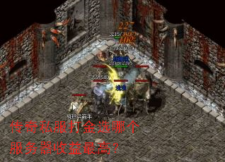 传奇私服打金选哪个服务器收益最高? 传奇私服打金选哪个服务器收益最高?
