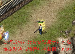如何成为神战传奇私服大神?高爆率秘诀与隐藏神器获取全攻略 如何成为神战传奇私服大神?高爆率秘诀与隐藏神器获取全攻略