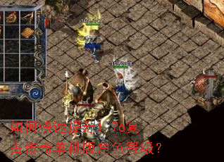 如何快速提升1.76复古传奇单机版角色等级? 如何快速提升1.76复古传奇单机版角色等级?