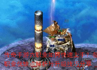 传奇手游六职业如何快速上手?各职业优缺点解析与升级技巧分享 传奇手游六职业如何快速上手?各职业优缺点解析与升级技巧分享