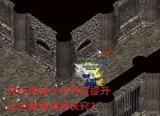 传奇魔神守护等级提升战力激增有何诀窍? 传奇魔神守护等级提升战力激增有何诀窍?