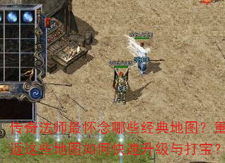 传奇法师最怀念哪些经典地图?重返这些地图如何快速升级与打宝? 传奇法师最怀念哪些经典地图?重返这些地图如何快速升级与打宝?