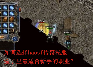 如何选择haosf传奇私服盒子里最适合新手的职业? 如何选择haosf传奇私服盒子里最适合新手的职业?
