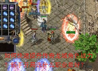如何快速提升传奇龙城角色战力?新手开局选什么职业最好? 如何快速提升传奇龙城角色战力?新手开局选什么职业最好?