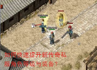 如何快速提升新传奇私服角色等级与装备? 如何快速提升新传奇私服角色等级与装备?