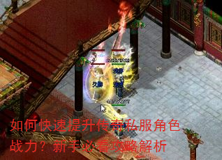 如何快速提升传奇私服角色战力?新手必看攻略解析 如何快速提升传奇私服角色战力?新手必看攻略解析