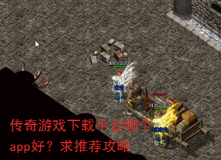 传奇游戏下载平台哪个app好?求推荐攻略 传奇游戏下载平台哪个app好?求推荐攻略