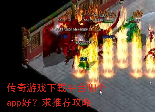 传奇游戏下载平台哪个app好?求推荐攻略 传奇游戏下载平台哪个app好?求推荐攻略