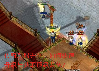 传奇新服开区,如何快速升级与获取顶级装备? 传奇新服开区,如何快速升级与获取顶级装备?
