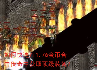 如何快速在1.76金币合击传奇中获取顶级装备? 如何快速在1.76金币合击传奇中获取顶级装备?