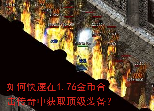 如何快速在1.76金币合击传奇中获取顶级装备? 如何快速在1.76金币合击传奇中获取顶级装备?