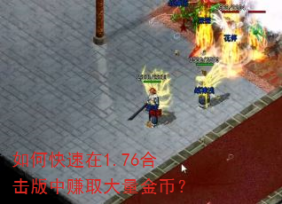 如何快速在1.76合击版中赚取大量金币? 如何快速在1.76合击版中赚取大量金币?