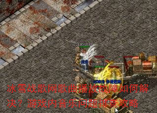 冰雪战歌网歌曲播放故障如何解决?游戏内音乐问题排查攻略 冰雪战歌网歌曲播放故障如何解决?游戏内音乐问题排查攻略