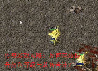 传奇游戏攻略:如何高效提升角色等级与装备合计? 传奇游戏攻略:如何高效提升角色等级与装备合计?
