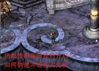 热血传奇新服预约开启?如何快速冲级抢占先机 热血传奇新服预约开启?如何快速冲级抢占先机