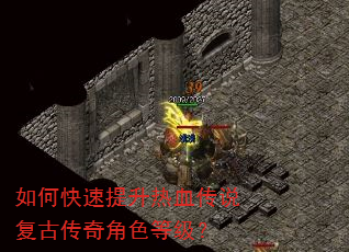 如何快速提升热血传说复古传奇角色等级? 如何快速提升热血传说复古传奇角色等级?