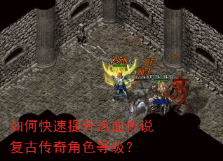 如何快速提升热血传说复古传奇角色等级? 如何快速提升热血传说复古传奇角色等级?