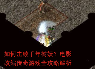 如何击败千年树妖?电影改编传奇游戏全攻略解析 如何击败千年树妖?电影改编传奇游戏全攻略解析