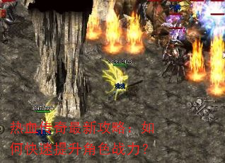 热血传奇最新攻略:如何快速提升角色战力? 热血传奇最新攻略:如何快速提升角色战力?