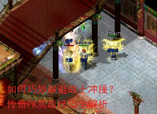 如何巧妙躲避战士冲撞?传奇PK实战技巧全解析 如何巧妙躲避战士冲撞?传奇PK实战技巧全解析