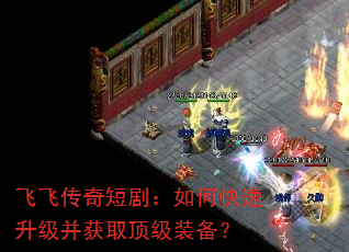 飞飞传奇短剧:如何快速升级并获取顶级装备? 飞飞传奇短剧:如何快速升级并获取顶级装备?