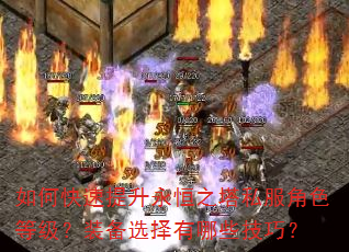 如何快速提升永恒之塔私服角色等级?装备选择有哪些技巧? 如何快速提升永恒之塔私服角色等级?装备选择有哪些技巧?