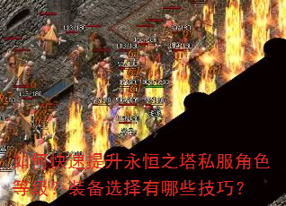 如何快速提升永恒之塔私服角色等级?装备选择有哪些技巧? 如何快速提升永恒之塔私服角色等级?装备选择有哪些技巧?